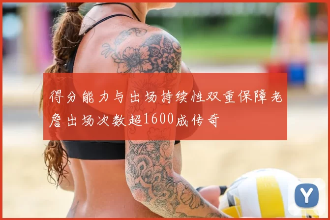 得分能力与出场持续性双重保障老詹出场次数超1600成传奇