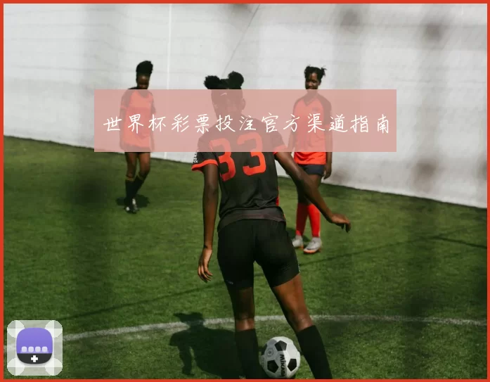 世界杯彩票投注官方渠道指南
