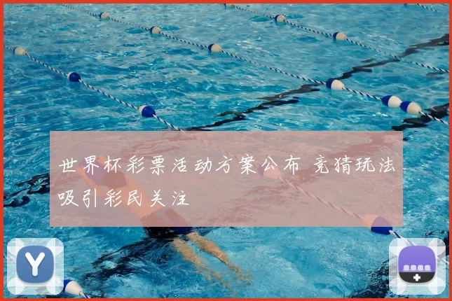 世界杯彩票活动方案公布 竞猜玩法吸引彩民关注