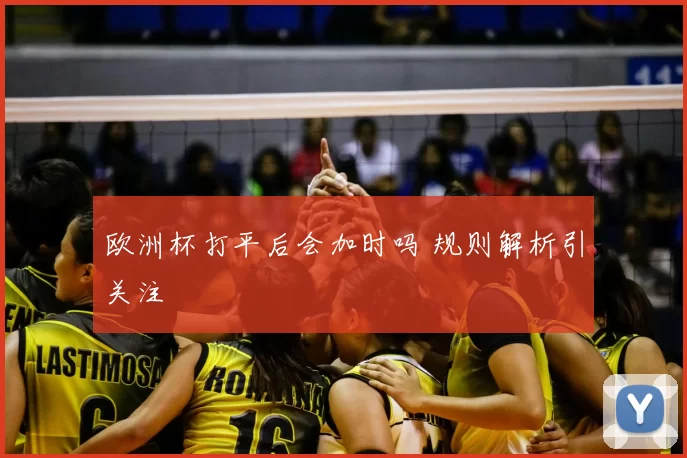 欧洲杯打平后会加时吗 规则解析引关注