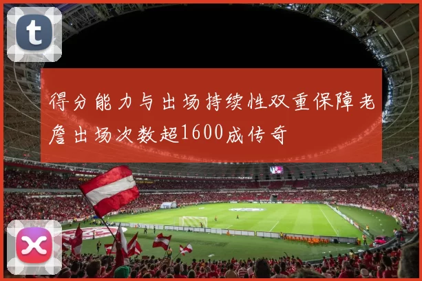 得分能力与出场持续性双重保障老詹出场次数超1600成传奇