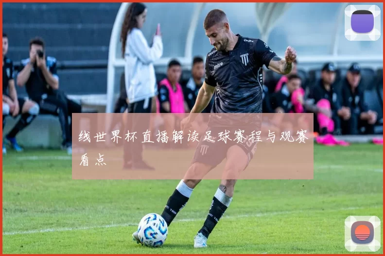 线世界杯直播解读足球赛程与观赛看点
