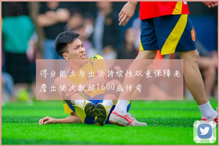 得分能力与出场持续性双重保障老詹出场次数超1600成传奇