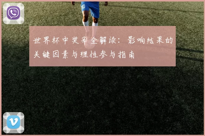 世界杯中奖率全解读:影响结果的关键因素与理性参与指南