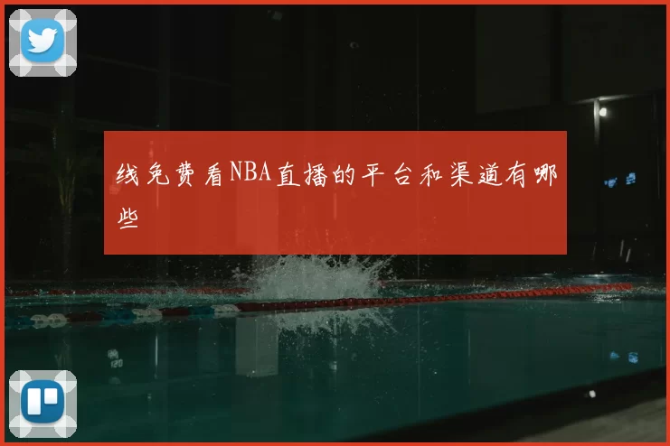 线免费看NBA直播的平台和渠道有哪些