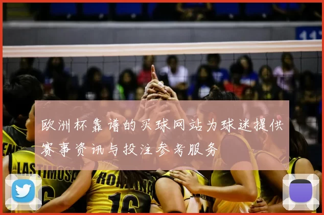 欧洲杯靠谱的买球网站为球迷提供赛事资讯与投注参考服务