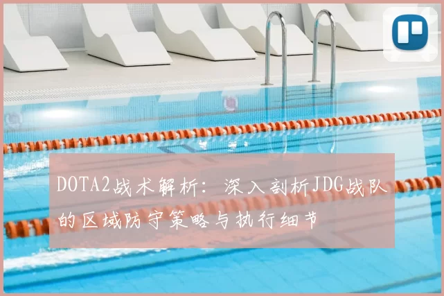 DOTA2战术解析：深入剖析JDG战队的区域防守策略与执行细节