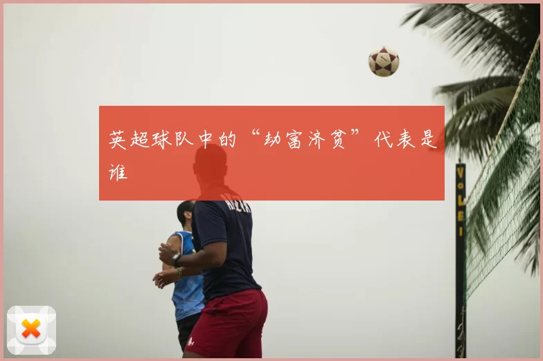 英超球队中的“劫富济贫”代表是谁