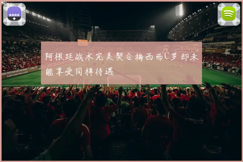阿根廷战术完美契合梅西而C罗却未能享受同样待遇
