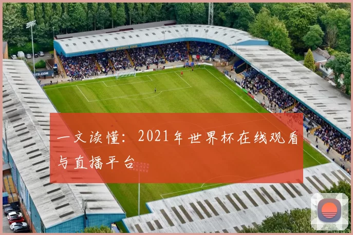 一文读懂：2021年世界杯在线观看与直播平台
