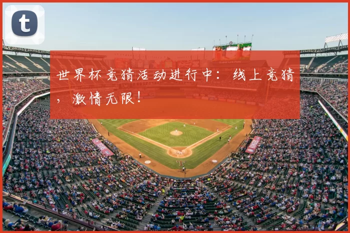 世界杯竞猜活动进行中:线上竞猜,激情无限!