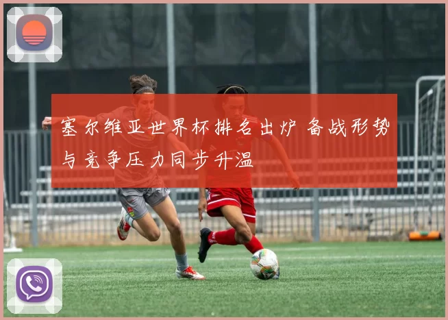 塞尔维亚世界杯排名出炉 备战形势与竞争压力同步升温