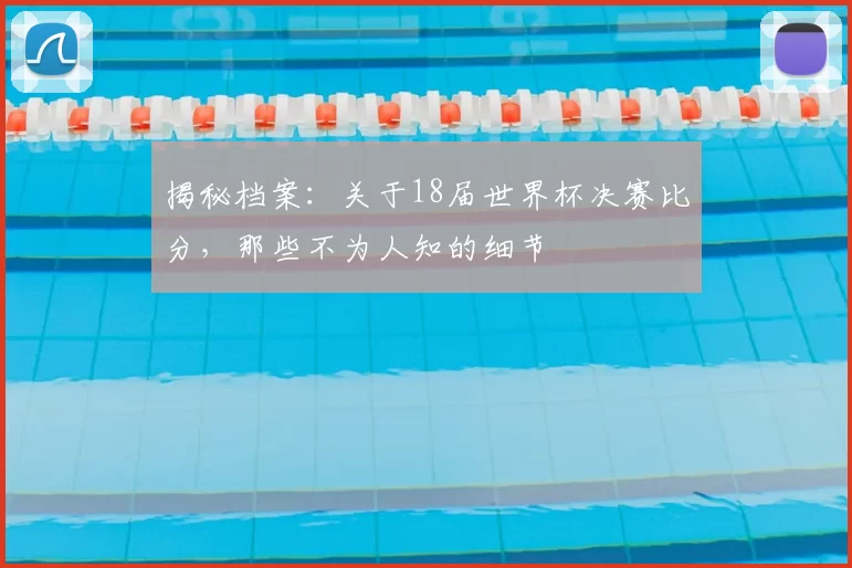 揭秘档案:关于18届世界杯决赛比分,那些不为人知的细节