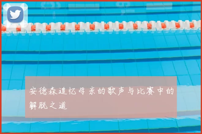 安德森追忆母亲的歌声与比赛中的解脱之道