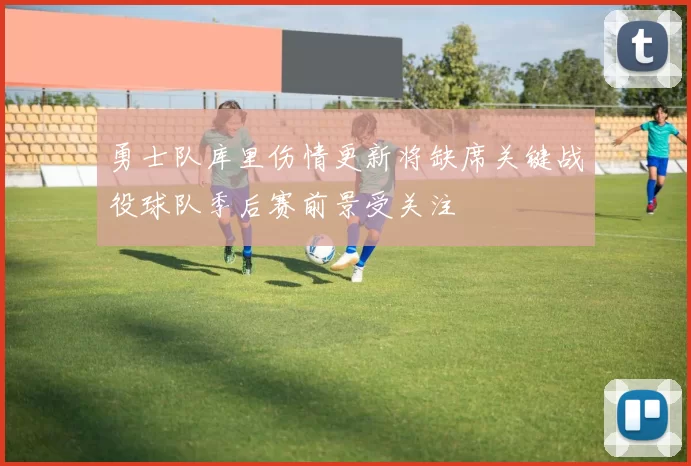 勇士队库里伤情更新将缺席关键战役球队季后赛前景受关注