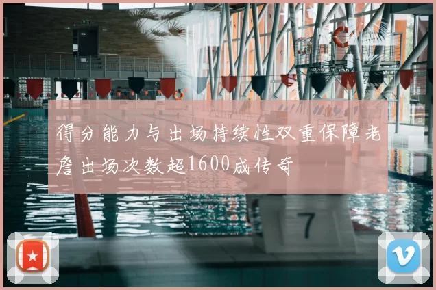 得分能力与出场持续性双重保障老詹出场次数超1600成传奇