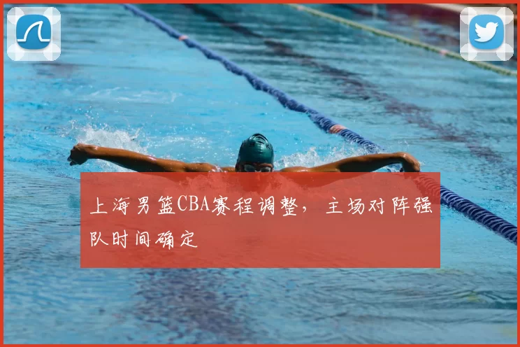 上海男篮CBA赛程调整,主场对阵强队时间确定