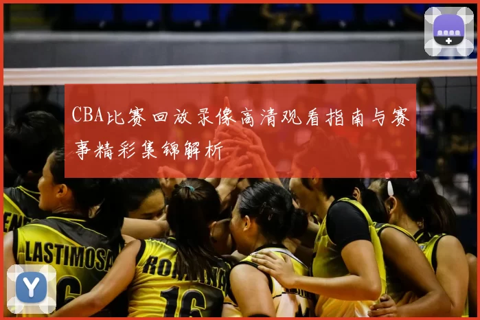CBA比赛回放录像高清观看指南与赛事精彩集锦解析