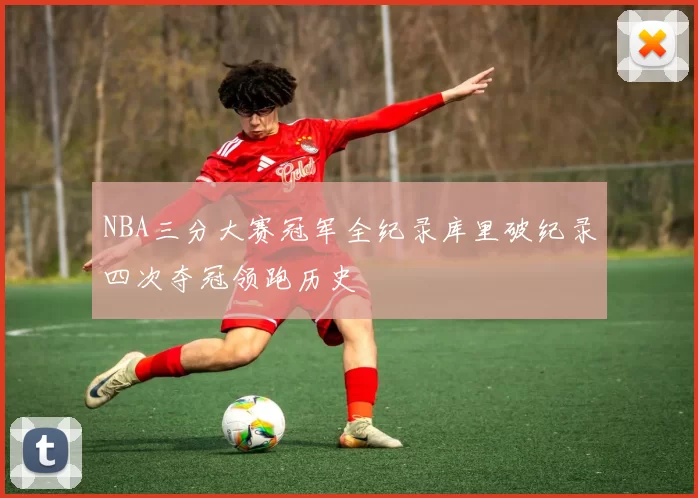 NBA三分大赛冠军全纪录库里破纪录四次夺冠领跑历史