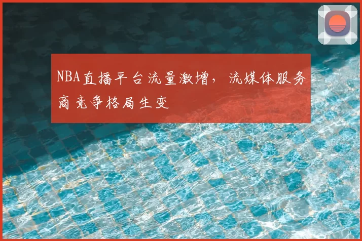 NBA直播平台流量激增,流媒体服务商竞争格局生变