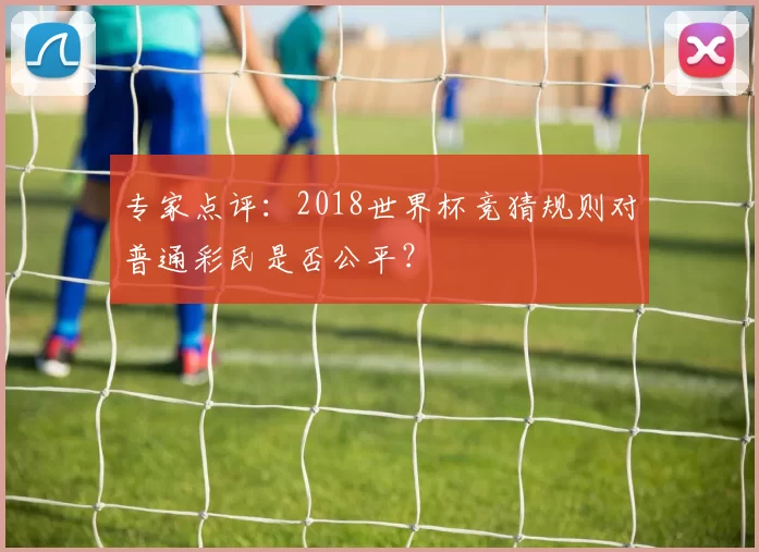 专家点评：2018世界杯竞猜规则对普通彩民是否公平？