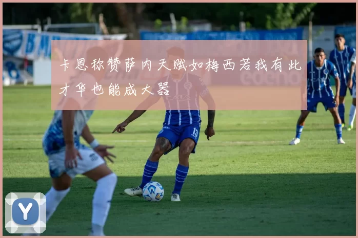 卡恩称赞萨内天赋如梅西若我有此才华也能成大器