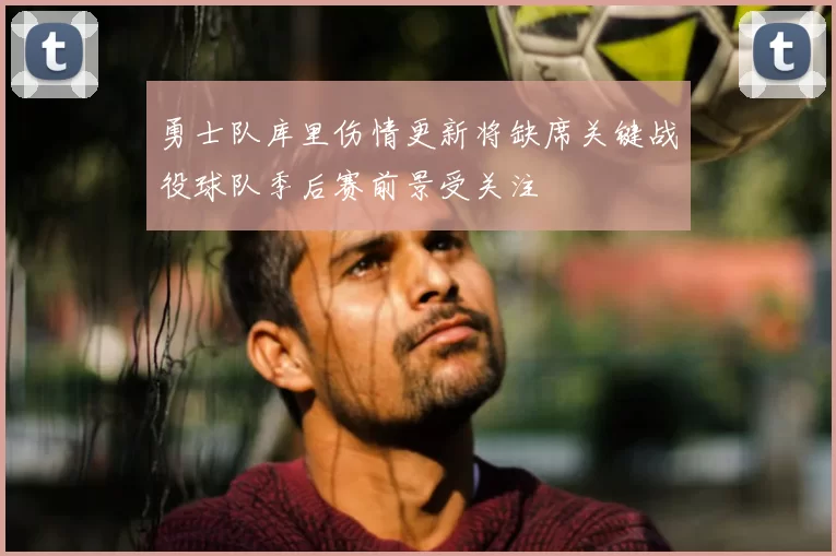 勇士队库里伤情更新将缺席关键战役球队季后赛前景受关注