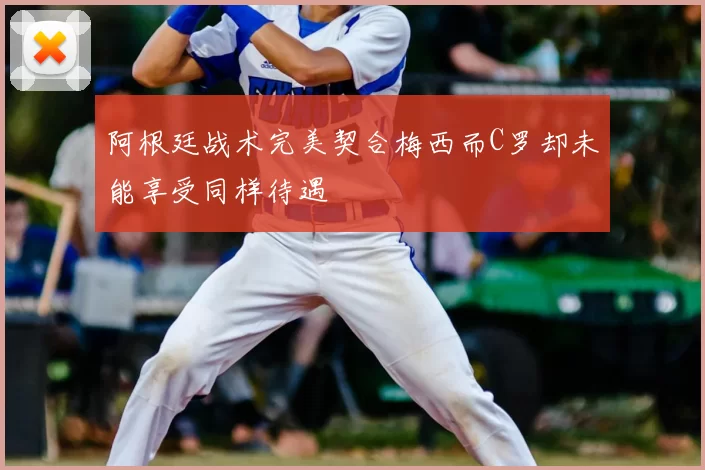 阿根廷战术完美契合梅西而C罗却未能享受同样待遇