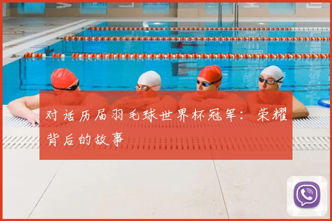 对话历届羽毛球世界杯冠军：荣耀背后的故事