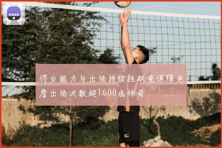 得分能力与出场持续性双重保障老詹出场次数超1600成传奇