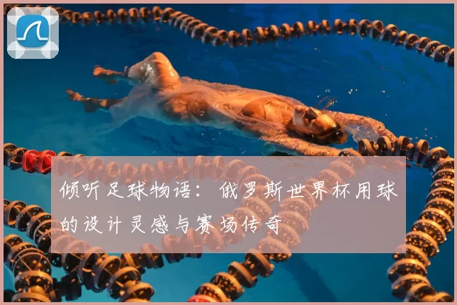 倾听足球物语：俄罗斯世界杯用球的设计灵感与赛场传奇