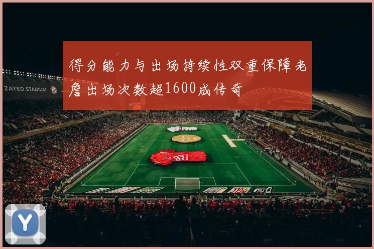 得分能力与出场持续性双重保障老詹出场次数超1600成传奇