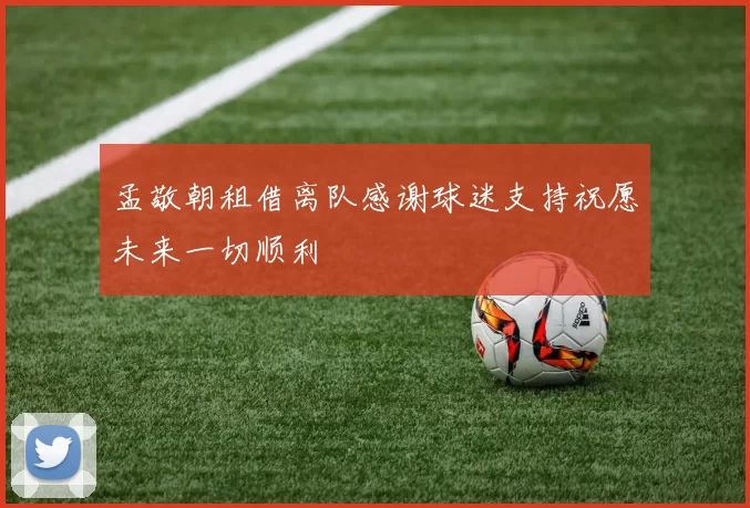 孟敬朝租借离队感谢球迷支持祝愿未来一切顺利