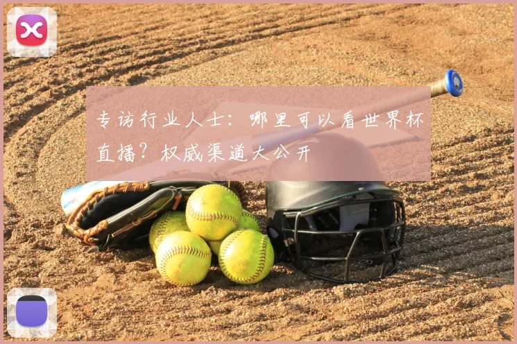 专访行业人士:哪里可以看世界杯直播?权威渠道大公开