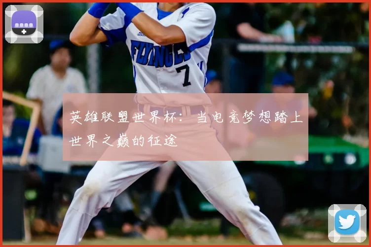 英雄联盟世界杯：当电竞梦想踏上世界之巅的征途