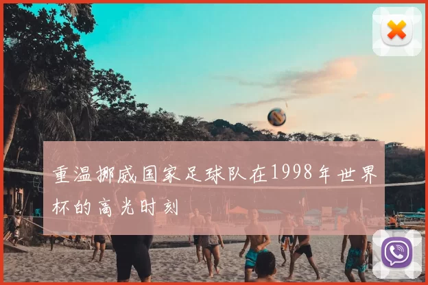 重温挪威国家足球队在1998年世界杯的高光时刻