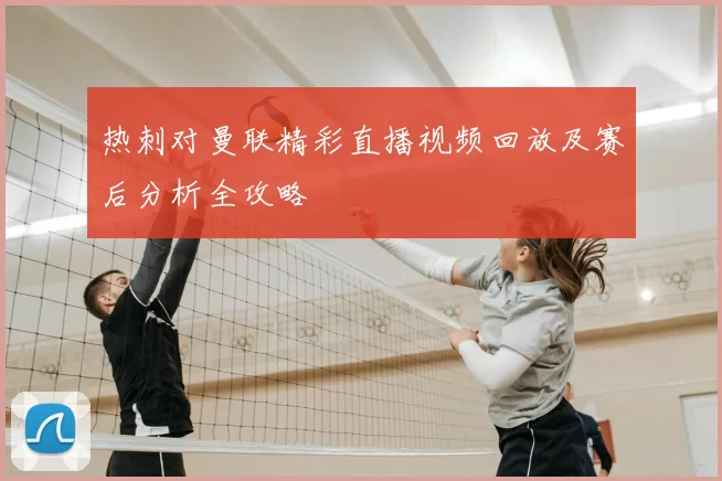 热刺对曼联精彩直播视频回放及赛后分析全攻略