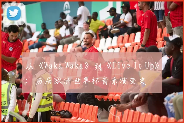 从《Waka Waka》到《Live It Up》:历届欧洲世界杯音乐演变史