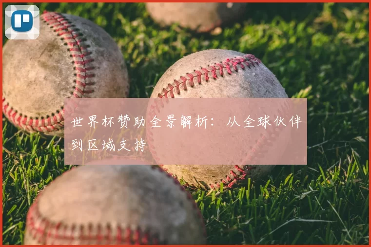 世界杯赞助全景解析：从全球伙伴到区域支持