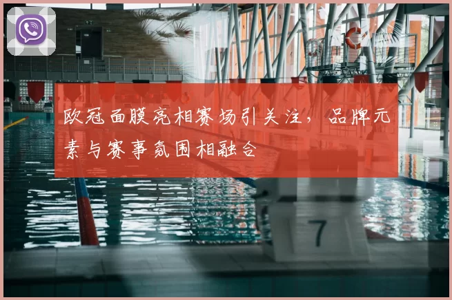 欧冠面膜亮相赛场引关注，品牌元素与赛事氛围相融合