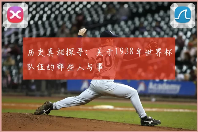 历史真相探寻：关于1938年世界杯队伍的那些人与事