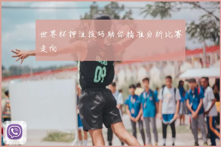 世界杯押注技巧助你精准分析比赛走向