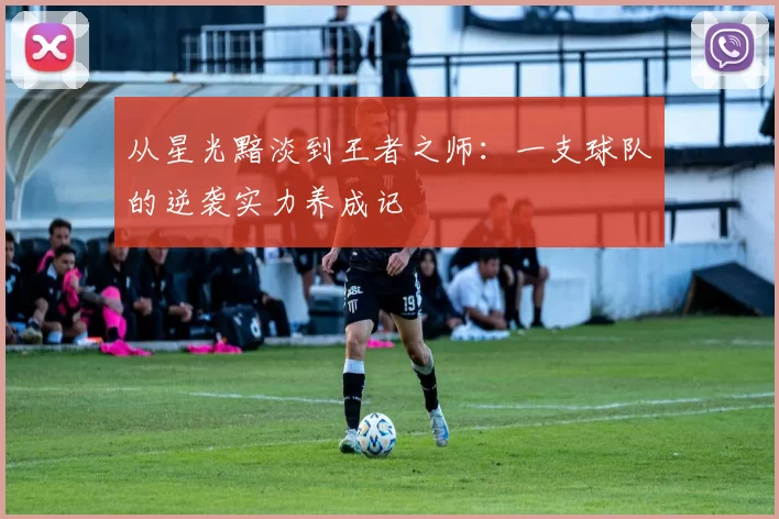 从星光黯淡到王者之师:一支球队的逆袭实力养成记