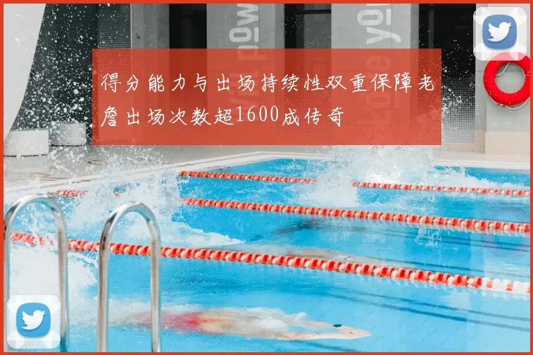 得分能力与出场持续性双重保障老詹出场次数超1600成传奇