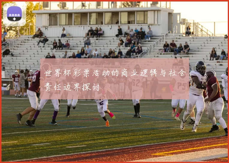 世界杯彩票活动的商业逻辑与社会责任边界探讨