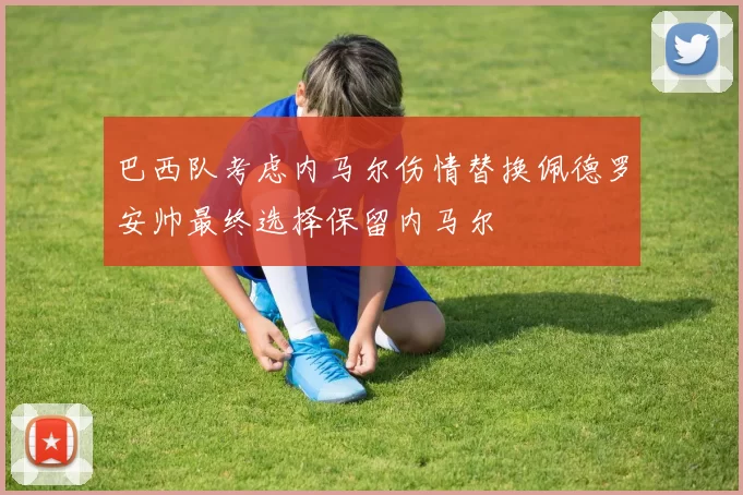 巴西队考虑内马尔伤情替换佩德罗安帅最终选择保留内马尔