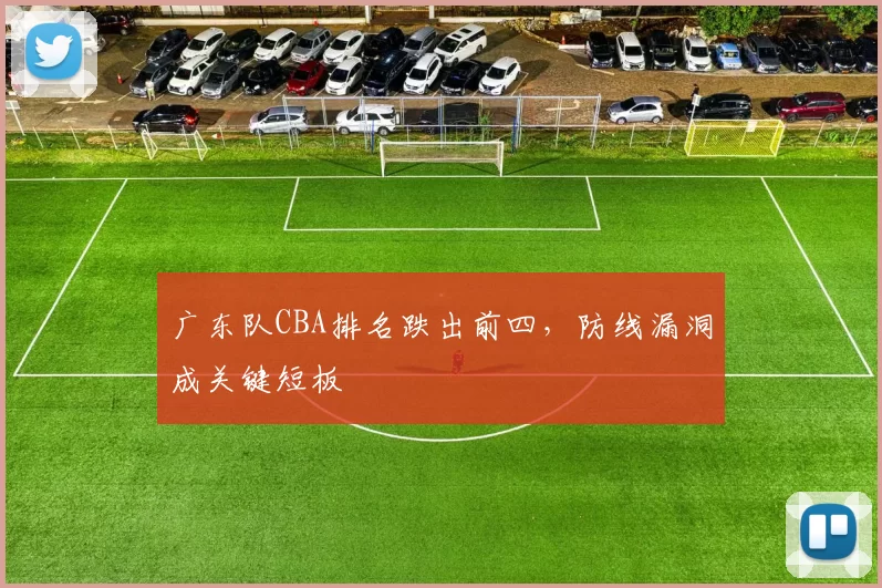广东队CBA排名跌出前四,防线漏洞成关键短板
