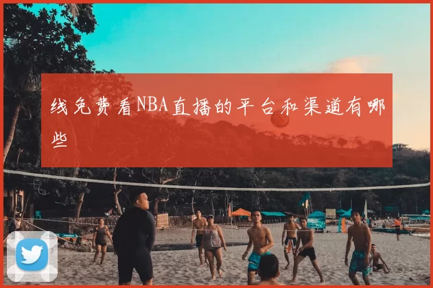 线免费看NBA直播的平台和渠道有哪些