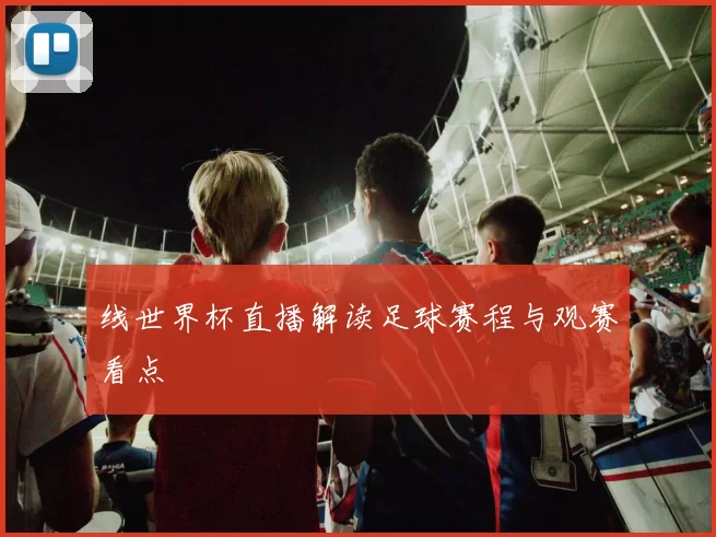 线世界杯直播解读足球赛程与观赛看点