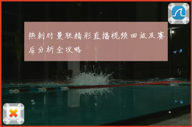 热刺对曼联精彩直播视频回放及赛后分析全攻略
